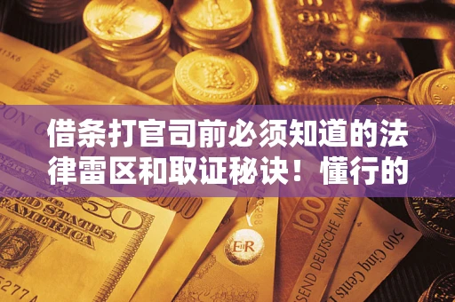 济南借条打官司前必须知道的法律雷区和取证秘诀！懂行的人已经留好这些证据