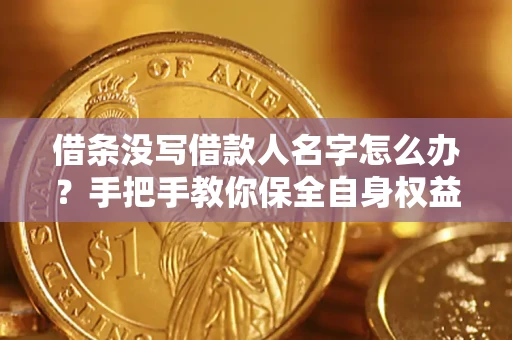济南借条没写借款人名字怎么办？手把手教你保全自身权益