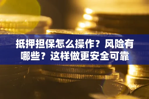 济南抵押担保怎么操作？风险有哪些？这样做更安全可靠