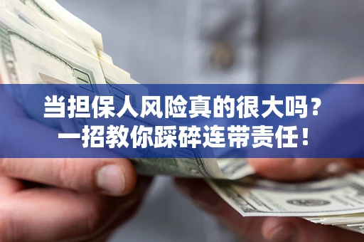 济南当担保人风险真的很大吗？一招教你踩碎连带责任！