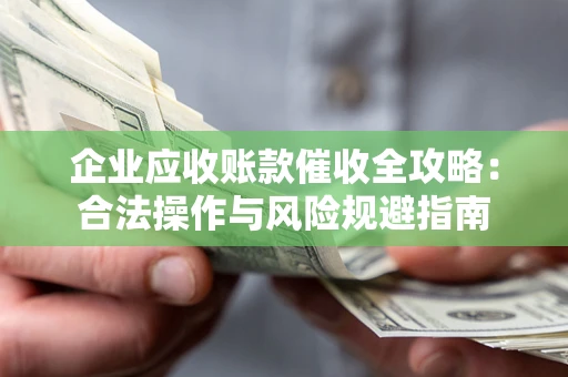济南企业应收账款催收全攻略：合法操作与风险规避指南