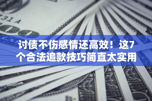 济南讨债不伤感情还高效！这7个合法追款技巧简直太实用