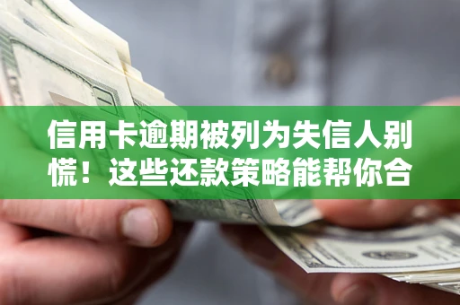 济南信用卡逾期被列为失信人别慌！这些还款策略能帮你合法止损