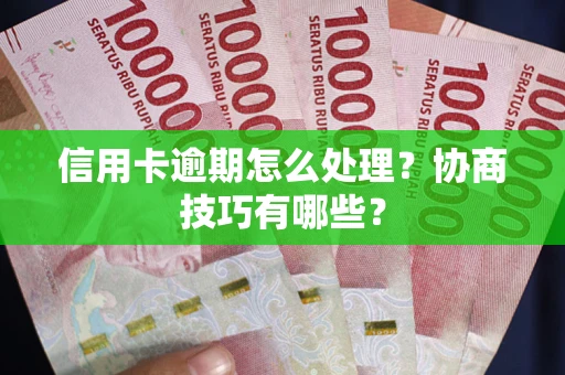 济南信用卡逾期怎么处理？协商技巧有哪些？