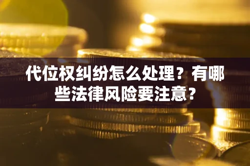 济南代位权纠纷怎么处理？有哪些法律风险要注意？