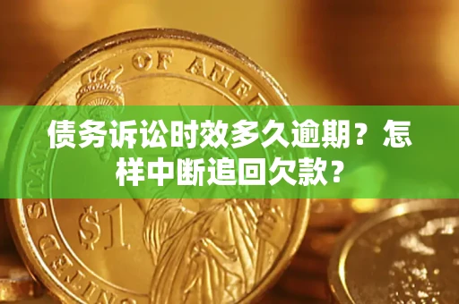 济南债务诉讼时效多久逾期？怎样中断追回欠款？