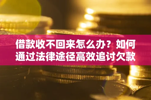 济南借款收不回来怎么办?如何通过法律途径高效追讨欠款? 济南借款收不回来怎么办?如何通过法律途径高效追讨欠款?
