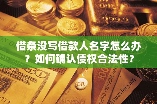 济南借条没写借款人名字怎么办？如何确认债权合法性？