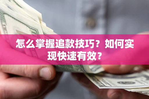 济南怎么掌握追款技巧？如何实现快速有效？