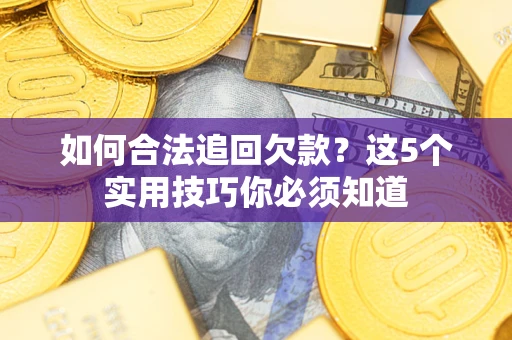 济南如何合法追回欠款？这5个实用技巧你必须知道