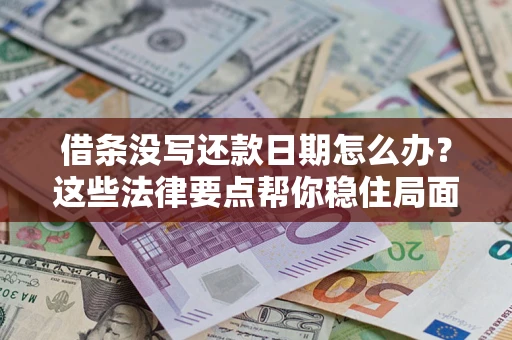 济南借条没写还款日期怎么办？这些法律要点帮你稳住局面