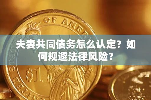 济南夫妻共同债务怎么认定？如何规避法律风险？