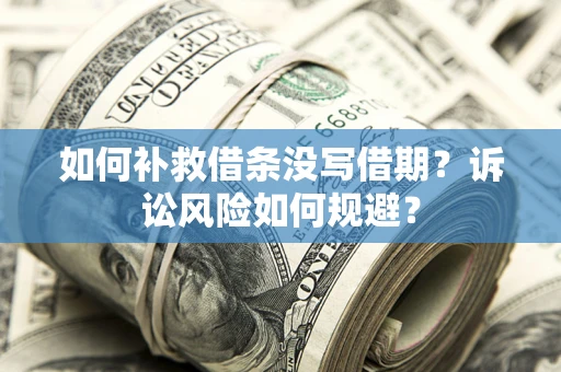 济南如何补救借条没写借期？诉讼风险如何规避？