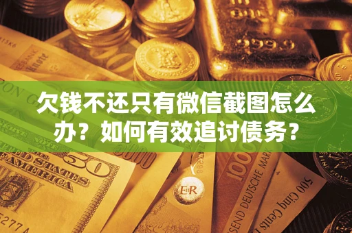 济南欠钱不还只有微信截图怎么办？如何有效追讨债务？