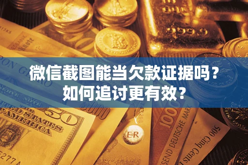 济南微信截图能当欠款证据吗？如何追讨更有效？