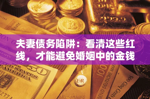 济南夫妻债务陷阱：看清这些红线，才能避免婚姻中的金钱危机
