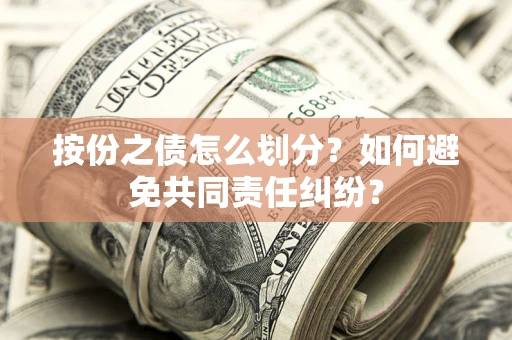 济南按份之债怎么划分？如何避免共同责任纠纷？