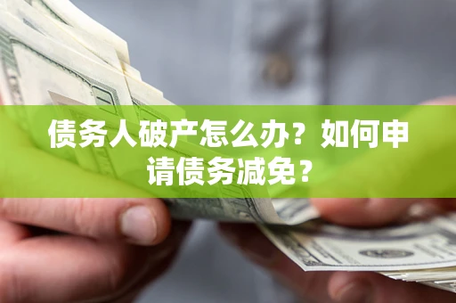济南债务人破产怎么办？如何申请债务减免？