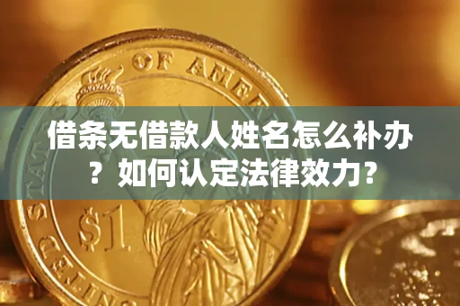 济南借条无借款人姓名怎么补办？如何认定法律效力？