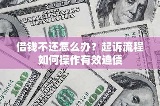 济南借钱不还怎么办？起诉流程如何操作有效追债