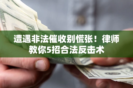 济南遭遇非法催收别慌张！律师教你5招合法反击术