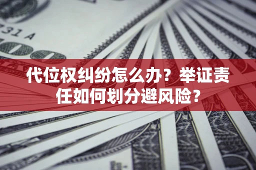济南代位权纠纷怎么办？举证责任如何划分避风险？