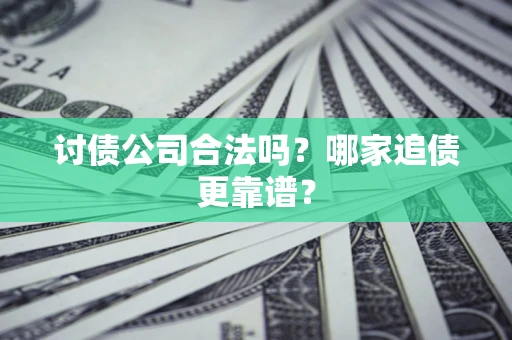 济南讨债公司合法吗？哪家追债更靠谱？