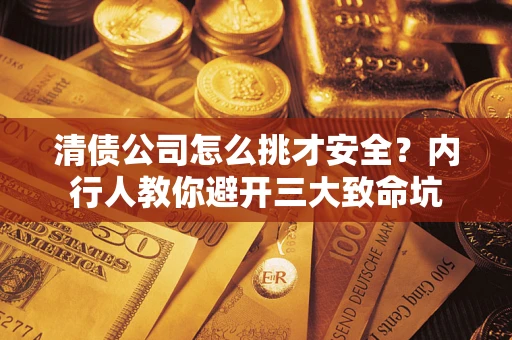 济南清债公司怎么挑才安全?内行人教你避开三大致命坑 济南清债公司怎么挑才安全?内行人教你避开三大致命坑
