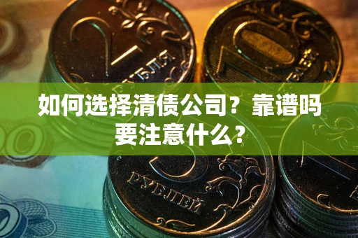 济南如何选择清债公司？靠谱吗要注意什么？