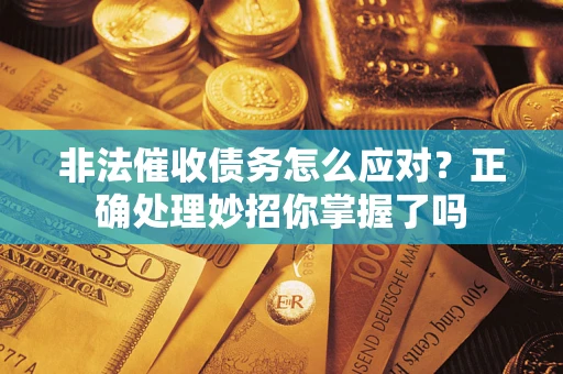 济南非法催收债务怎么应对？正确处理妙招你掌握了吗