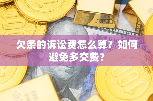 济南欠条的诉讼费怎么算？如何避免多交费？