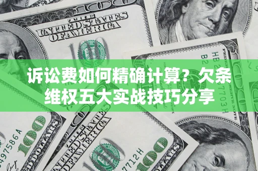 济南诉讼费如何精确计算？欠条维权五大实战技巧分享