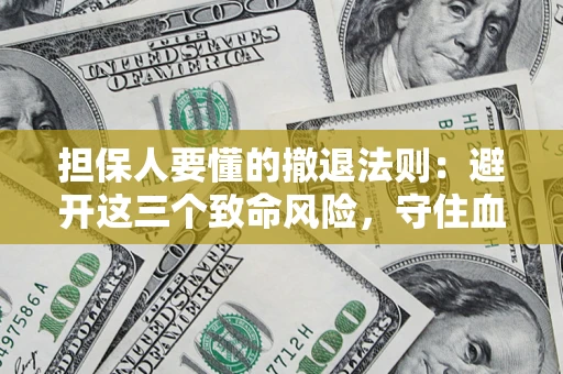 济南担保人要懂的撤退法则：避开这三个致命风险，守住血汗钱