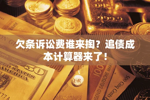 济南欠条诉讼费谁来掏？追债成本计算器来了！