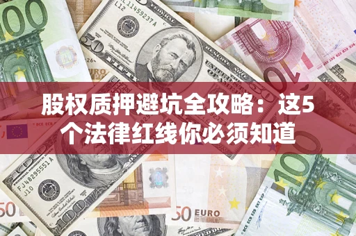 济南股权质押避坑全攻略：这5个法律红线你必须知道
