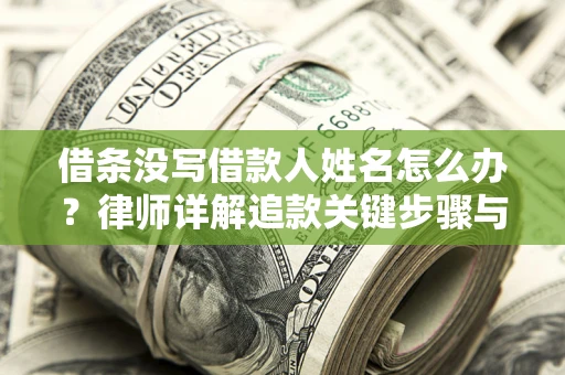 济南借条没写借款人姓名怎么办？律师详解追款关键步骤与证据链构建