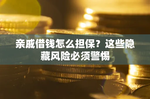 济南亲戚借钱怎么担保？这些隐藏风险必须警惕