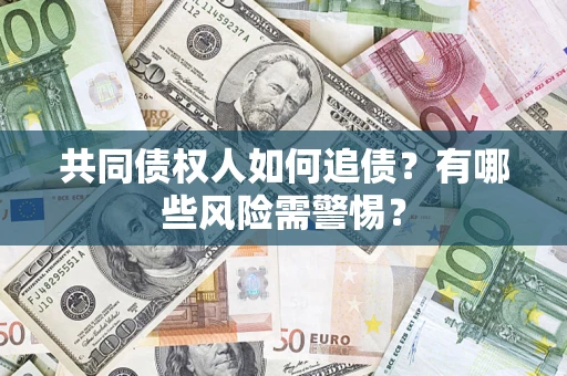 济南共同债权人如何追债？有哪些风险需警惕？