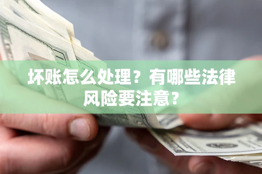 济南坏账怎么处理？有哪些法律风险要注意？