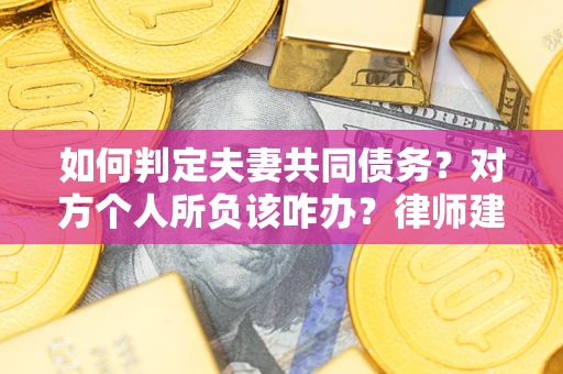 济南如何判定夫妻共同债务？对方个人所负该咋办？律师建议