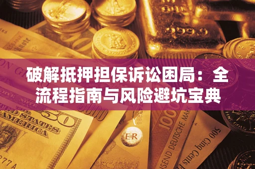 济南破解抵押担保诉讼困局:全流程指南与风险避坑宝典 济南破解抵押担保诉讼困局:全流程指南与风险避坑宝典