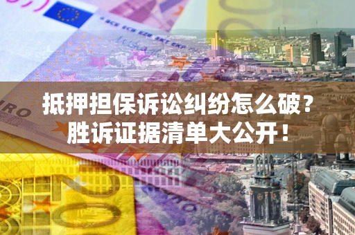 济南抵押担保诉讼纠纷怎么破？胜诉证据清单大公开！