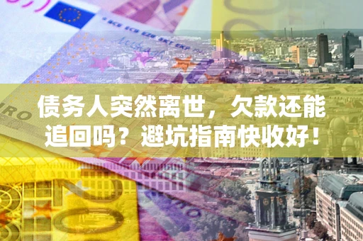 济南债务人突然离世，欠款还能追回吗？避坑指南快收好！
