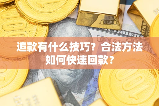 济南追款有什么技巧？合法方法如何快速回款？