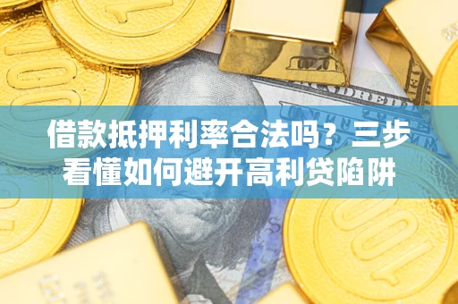 济南借款抵押利率合法吗？三步看懂如何避开高利贷陷阱