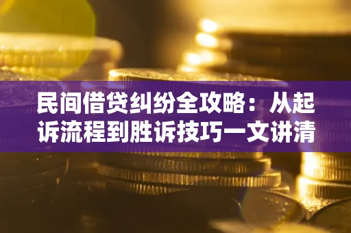 济南民间借贷纠纷全攻略：从起诉流程到胜诉技巧一文讲清