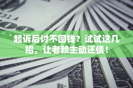 济南起诉后讨不回钱？试试这几招，让老赖主动还债！