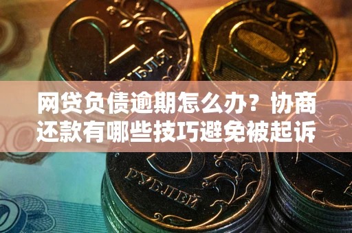 济南网贷负债逾期怎么办？协商还款有哪些技巧避免被起诉？