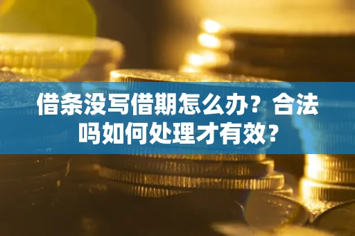 济南借条没写借期怎么办？合法吗如何处理才有效？