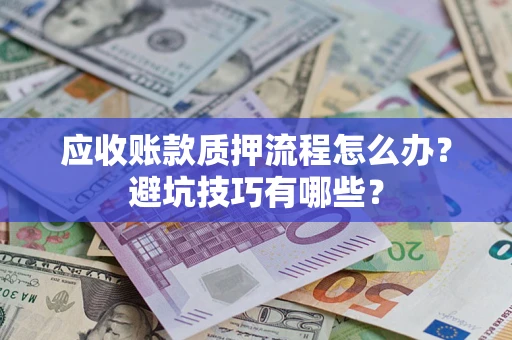 济南应收账款质押流程怎么办？避坑技巧有哪些？